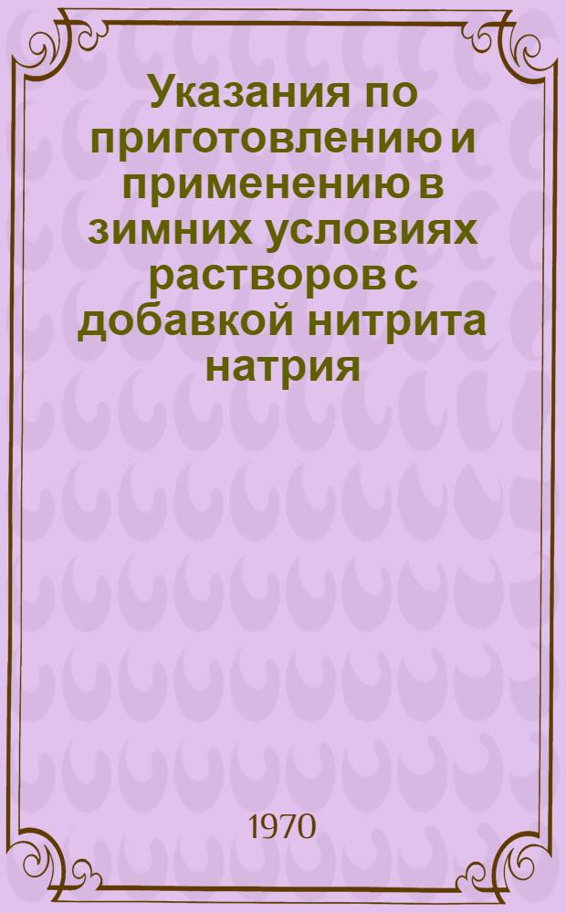 Указания по приготовлению и применению в зимних условиях растворов с добавкой нитрита натрия : ВСН-41-69 : Утв. 10/XII 1969 г. : Срок введения 10 дек. 1969 г.