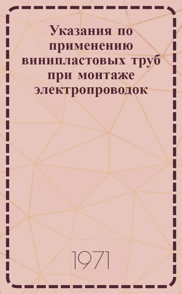 Указания по применению винипластовых труб при монтаже электропроводок : ВСН-17-71 : Взамен ВСН-17-68 : Срок введ. 1 авг. 1971 г.