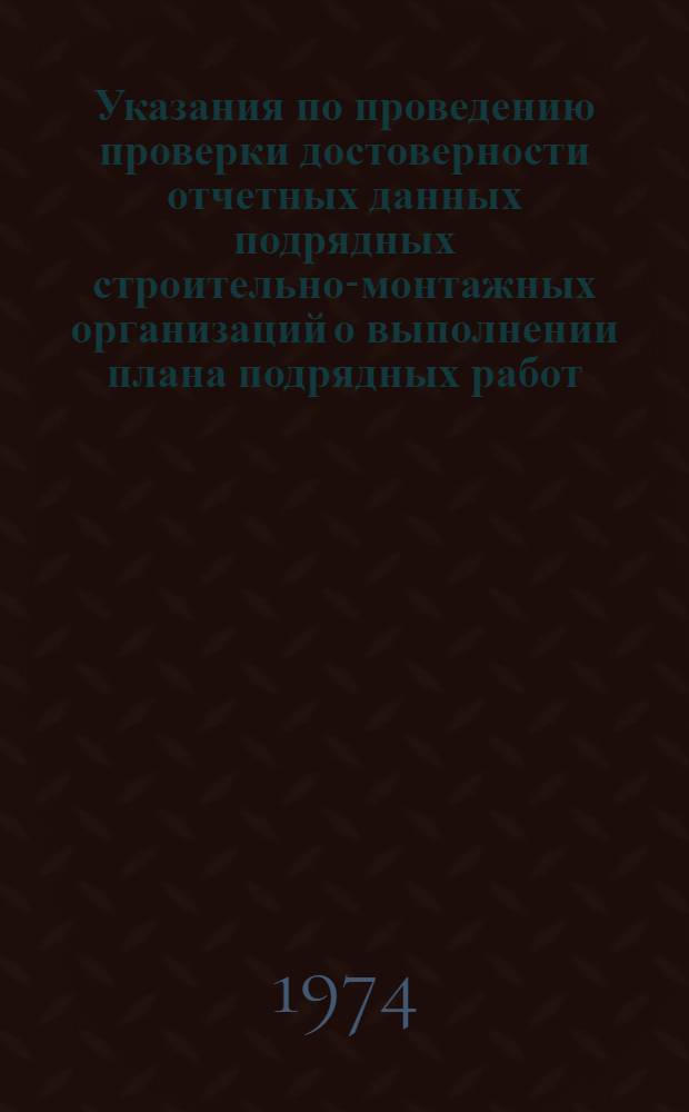 Указания по проведению проверки достоверности отчетных данных подрядных строительно-монтажных организаций о выполнении плана подрядных работ (форма № 1 - КС) о численности работающих и фонде заработной платы (формы № 3-Т)