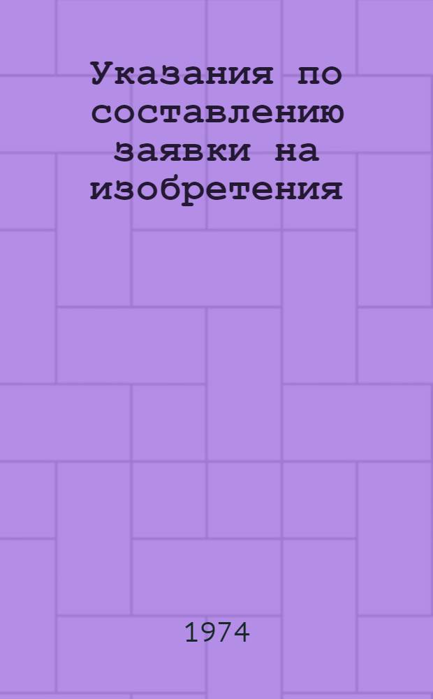 Указания по составлению заявки на изобретения (ЭЗ-1-74) : Введ. в действие с 1 мая 1974 г