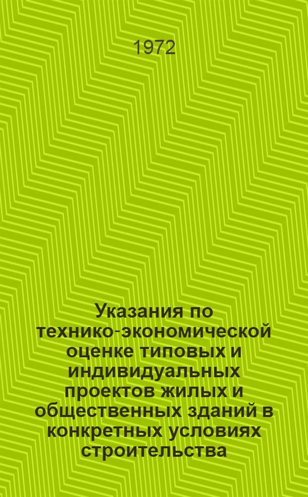 Указания по технико-экономической оценке типовых и индивидуальных проектов жилых и общественных зданий в конкретных условиях строительства : Проект : Утв. Гос. ком. по гражд. стр-ву и архитектуре 1972 г