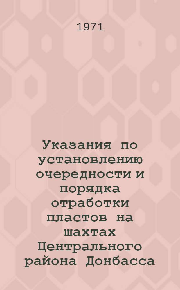 Указания по установлению очередности и порядка отработки пластов на шахтах Центрального района Донбасса, разрабатывающих пласты, опасные по внезапным выбросам угля и газа : Утв. комбинатом "Артемуголь" 16/VIII 1971 г