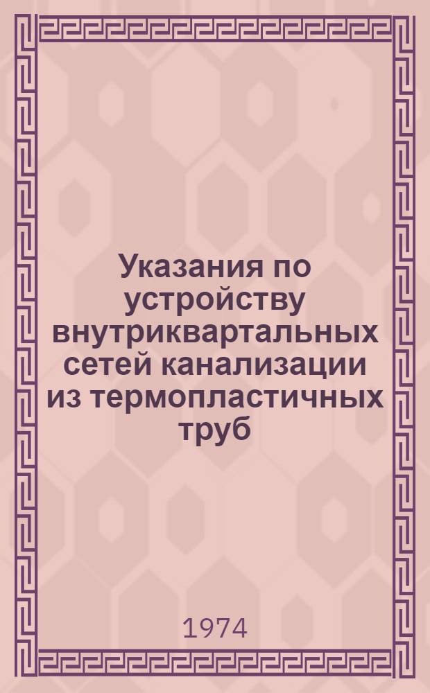 Указания по устройству внутриквартальных сетей канализации из термопластичных труб : ВСН-68-74 : Взамен ВСН-68-72. Срок введ. 15 мая 1974 г.