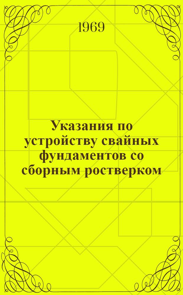 Указания по устройству свайных фундаментов со сборным ростверком : Комплект карт трудовых процессов при строительстве жилого дома серии 1-464 : Утв. 10/XI 1967 г.