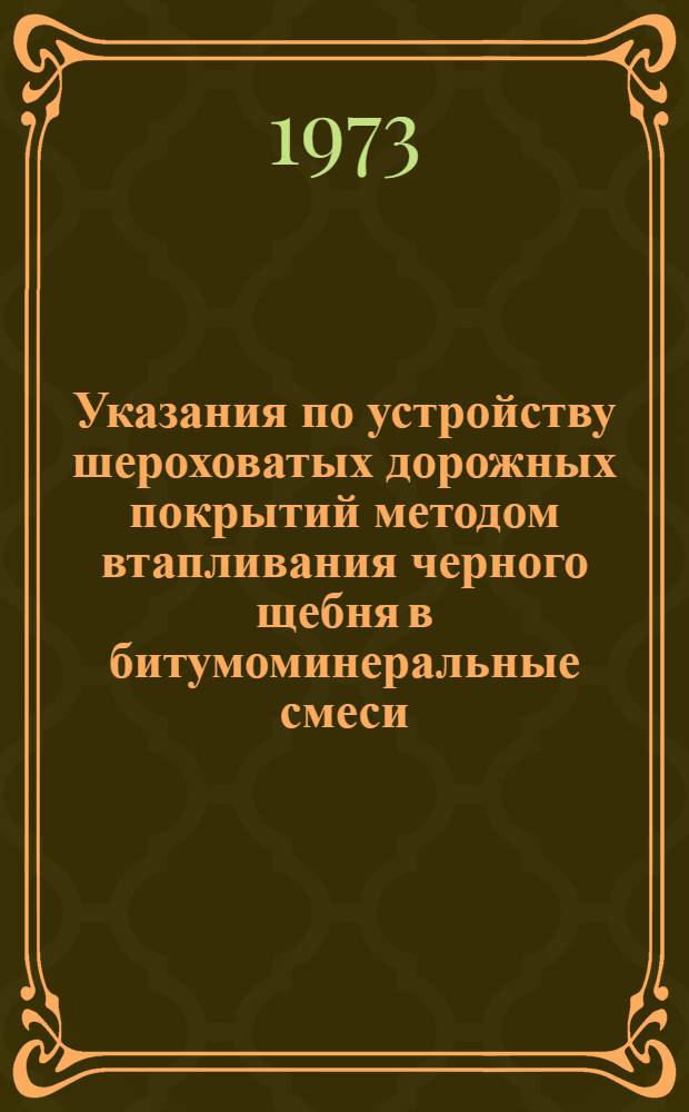 Указания по устройству шероховатых дорожных покрытий методом втапливания черного щебня в битумоминеральные смеси : Утв. 23/III 1973 г