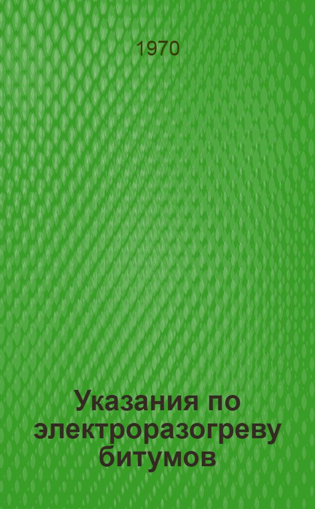 Указания по электроразогреву битумов : (ВСН 00-69) : Утв. М-вом пром. строительства УССР 1/VIII 1969 г.