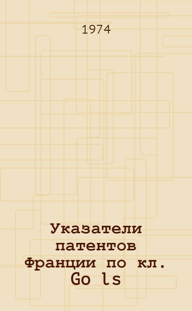 Указатели патентов Франции по кл. Go ls (библиографические) : 1966-1972 г