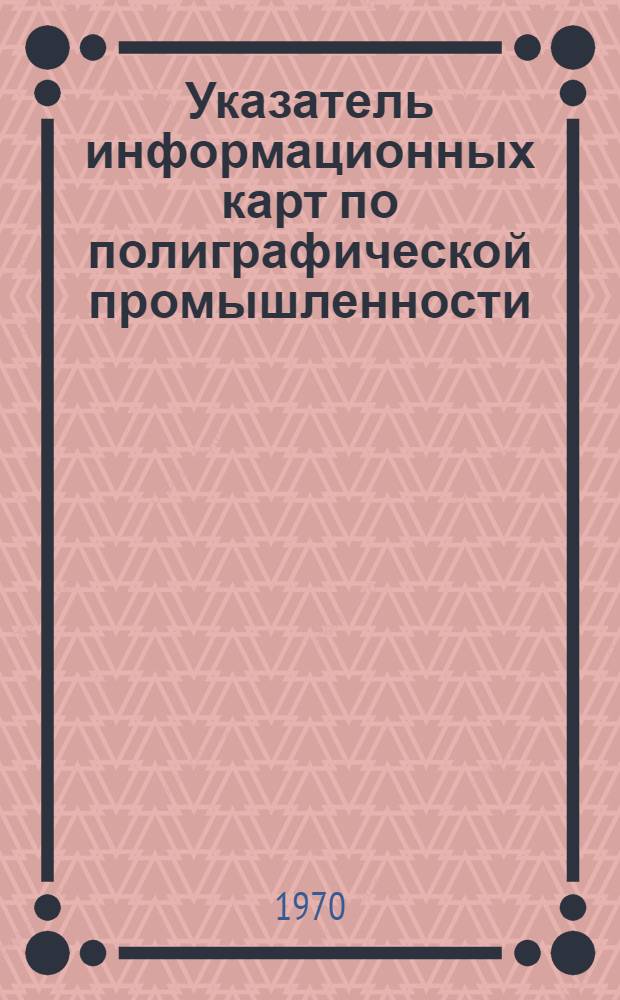 Указатель информационных карт по полиграфической промышленности : Материалы Центр. отраслевого справ.-информ. фонда ЦБНТИ по печати