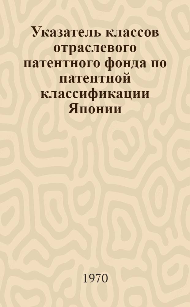 Указатель классов отраслевого патентного фонда по патентной классификации Японии