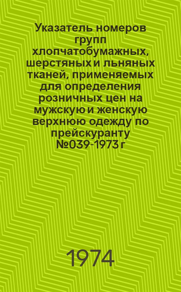 Указатель номеров групп хлопчатобумажных, шерстяных и льняных тканей, применяемых для определения розничных цен на мужскую и женскую верхнюю одежду по прейскуранту № 039-1973 г.