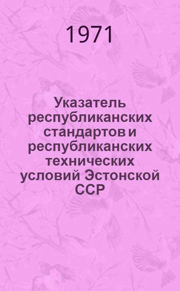 Указатель республиканских стандартов и республиканских технических условий Эстонской ССР : (По состоянию на 1 янв. 1971 г.)
