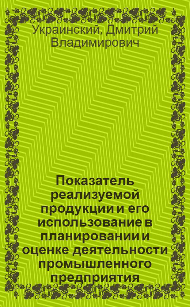 Показатель реализуемой продукции и его использование в планировании и оценке деятельности промышленного предприятия : Автореф. дис. на соиск. учен. степени канд. экон. наук : (08.00.05)
