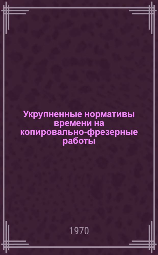 Укрупненные нормативы времени на копировально-фрезерные работы : Серийное производство