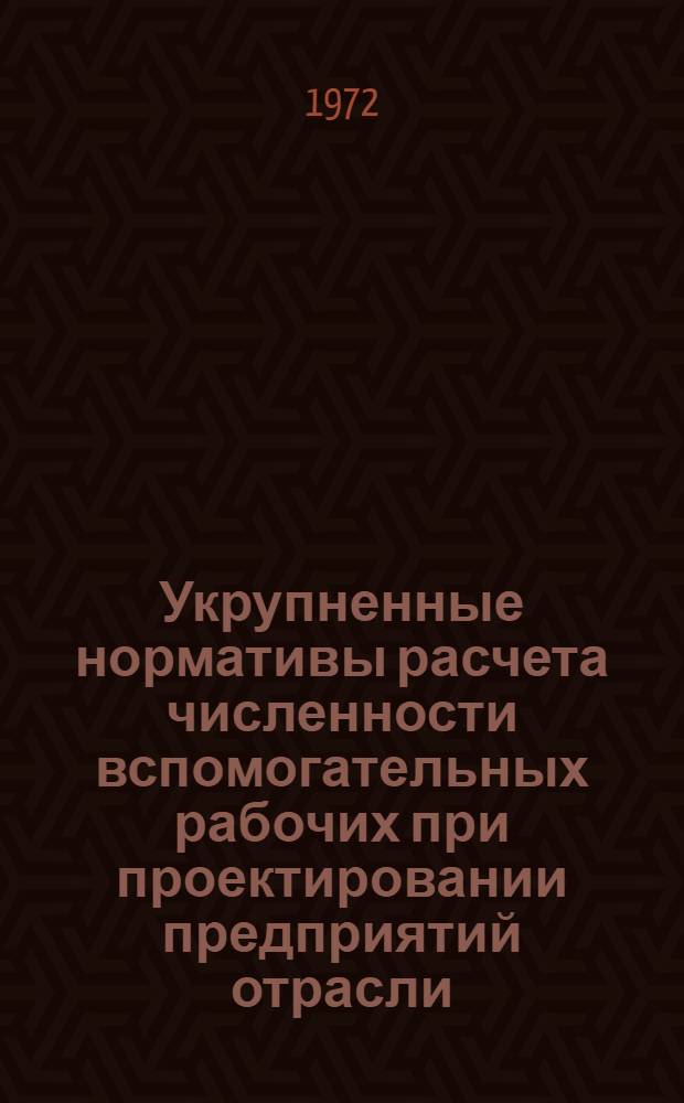 Укрупненные нормативы расчета численности вспомогательных рабочих при проектировании предприятий отрасли : Нормы технол. проектирования : Утв. 14/X 1971 г