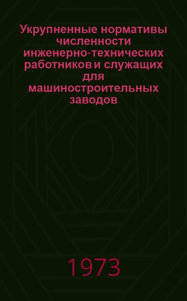 Укрупненные нормативы численности инженерно-технических работников и служащих для машиностроительных заводов : Утв. 3/I 1973 г