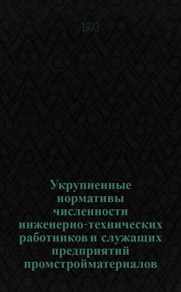 Укрупненные нормативы численности инженерно-технических работников и служащих предприятий промстройматериалов : Утв. 29/XII 1972 г