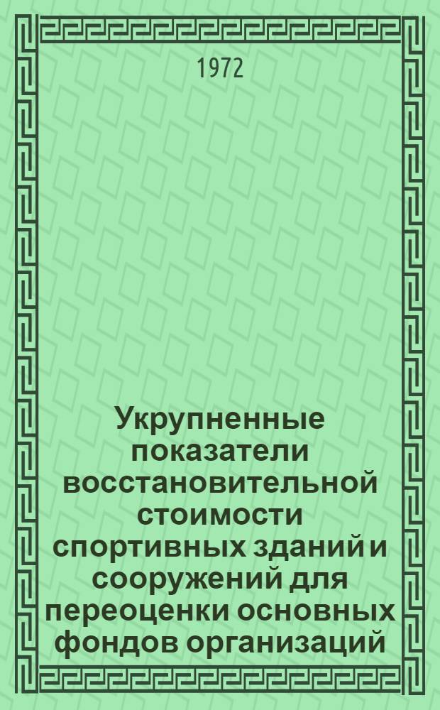 Укрупненные показатели восстановительной стоимости спортивных зданий и сооружений для переоценки основных фондов организаций, состоящих на госбюджете : Сборник № 10 : Утв. 8/IX 1971 г
