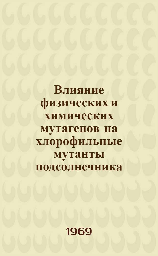 Влияние физических и химических мутагенов на хлорофильные мутанты подсолнечника : Автореферат дис. на соискание учен. степени канд. биол. наук