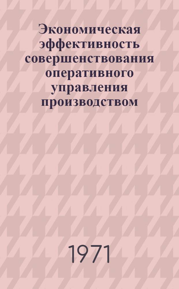 Экономическая эффективность совершенствования оперативного управления производством : (Вопросы методологии)