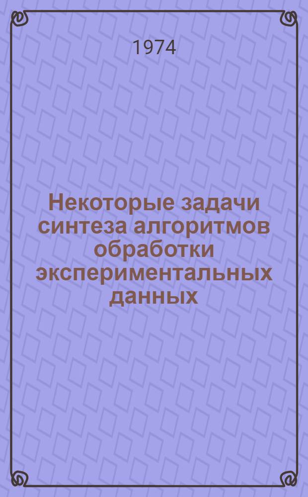 Некоторые задачи синтеза алгоритмов обработки экспериментальных данных : Автореф. дис. на соиск. учен. степени канд. техн. наук : (05.13.01)