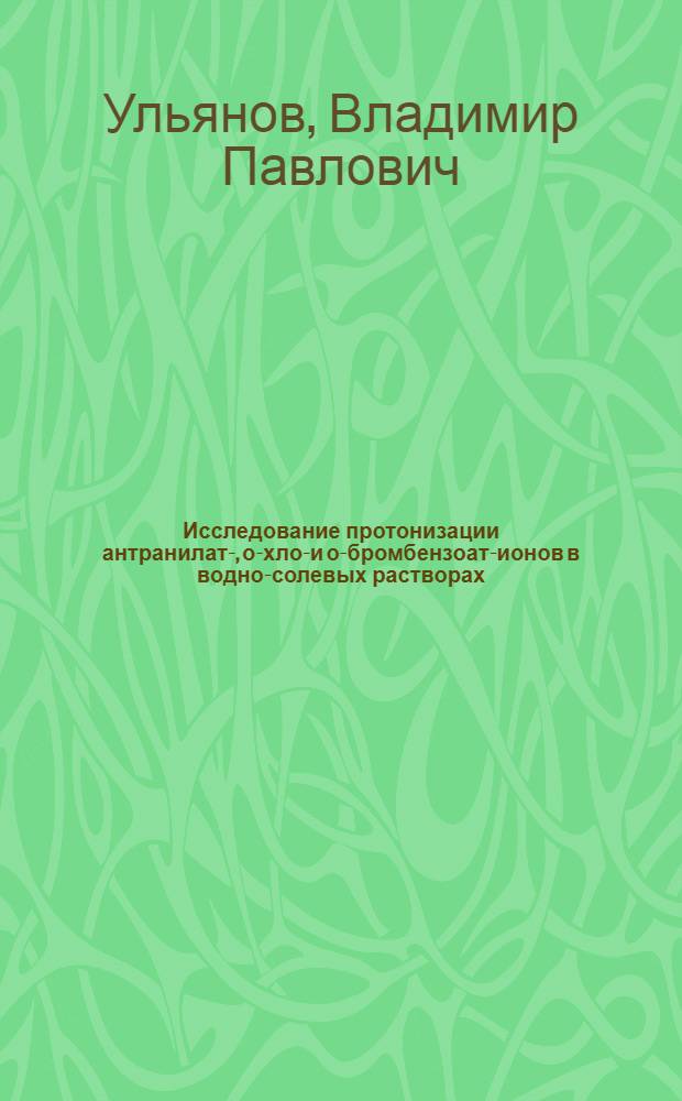 Исследование протонизации антранилат-, о-хлор- и о-бромбензоат-ионов в водно-солевых растворах : Автореф. дис. на соиск. учен. степени канд. хим. наук : (02.00.02)