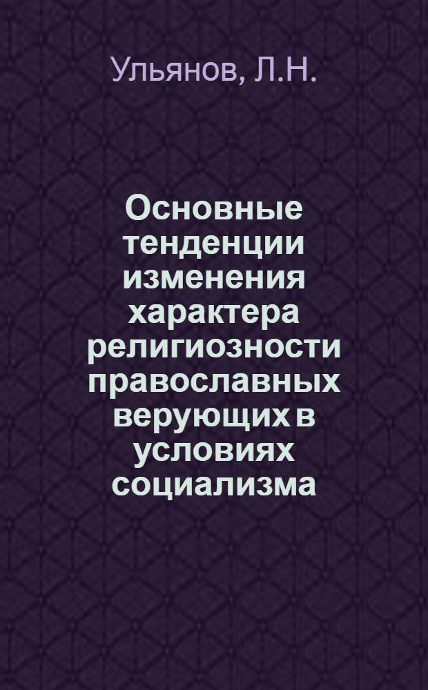 Основные тенденции изменения характера религиозности православных верующих в условиях социализма : Автореф. дис. на соискание учен. степени канд. философ. наук : (625)