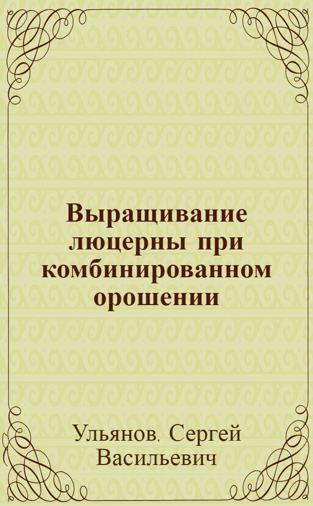 Выращивание люцерны при комбинированном орошении (лиманном и регулярном) с применением удобрений : Автореф. дис. на соиск. учен. степени канд. с.-х. наук : (06.01.02)