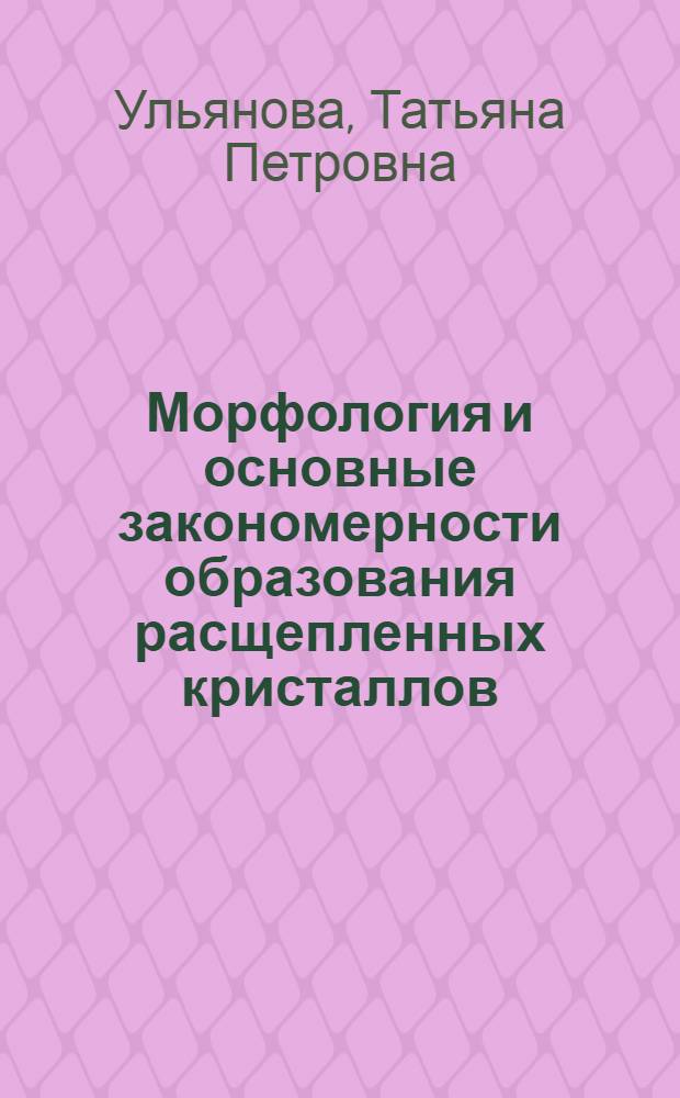 Морфология и основные закономерности образования расщепленных кристаллов : Автореф. дис. на соиск. учен. степени канд. геол.-минерал. наук : (01.14.18)