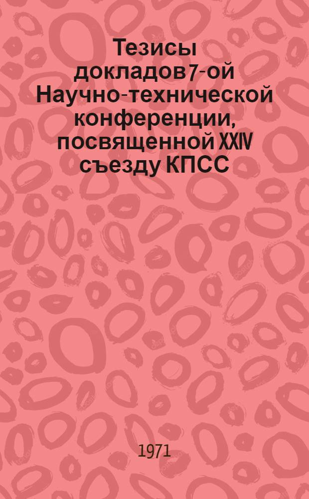 Тезисы докладов 7-ой Научно-технической конференции, посвященной XXIV съезду КПСС
