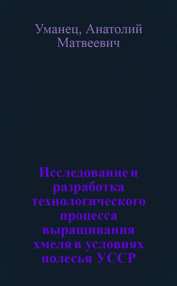 Исследование и разработка технологического процесса выращивания хмеля в условиях полесья УССР : Автореф. дис. на соиск. учен. степени канд. техн. наук