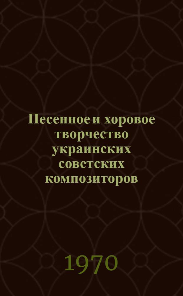 Песенное и хоровое творчество украинских советских композиторов (массовые песни, хоры) : Автореф. дис. на соискание учен. степени канд. искусствоведения : (821)