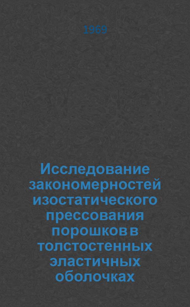 Исследование закономерностей изостатического прессования порошков в толстостенных эластичных оболочках (втулках) и влияния условий прессования на спекание : Автореферат дис. на соискание учен. степени канд. техн. наук : (235)