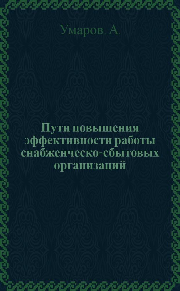Пути повышения эффективности работы снабженческо-сбытовых организаций : (На примере Главснаба Тадж. ССР) : Автореф. дис. на соискание учен. степени канд. экон. наук : (08595)