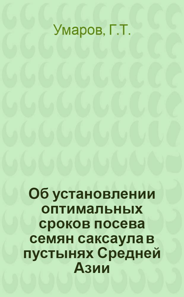 Об установлении оптимальных сроков посева семян саксаула в пустынях Средней Азии : Автореф. дис. на соискание учен. степени канд. с.-х. наук : (564)