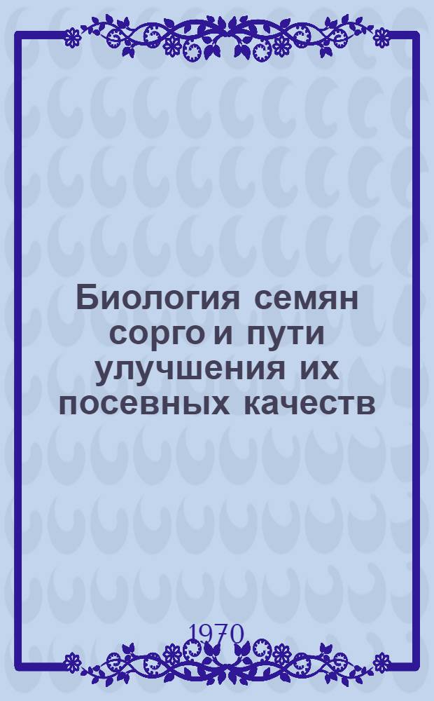 Биология семян сорго и пути улучшения их посевных качеств : Автореф. дис. на соискание учен. степени канд. с.-х. наук : (06.538)