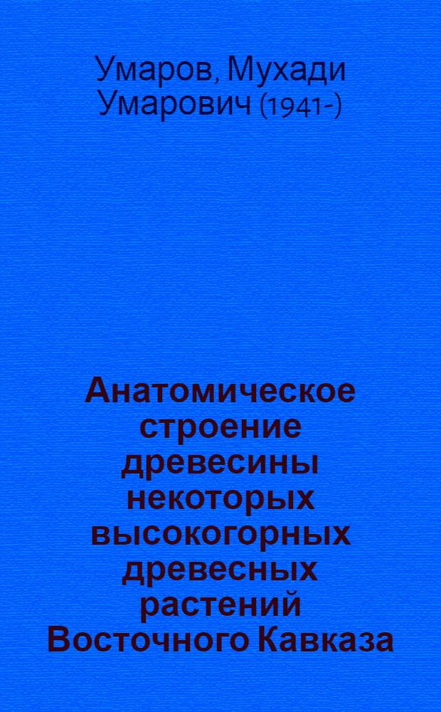 Анатомическое строение древесины некоторых высокогорных древесных растений Восточного Кавказа : Автореф. дис. на соиск. учен. степени канд. биол. наук : (03.00.05)