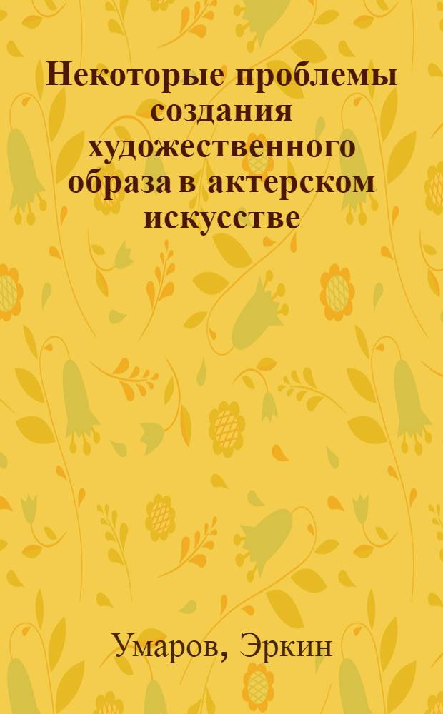 Некоторые проблемы создания художественного образа в актерском искусстве : (На примере узб. советского театра) : Автореф. дис. на соискание учен. степени канд. философ. наук : (623)