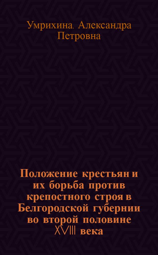 Положение крестьян и их борьба против крепостного строя в Белгородской губернии во второй половине XVIII века : Автореф. дис. на соиск. учен. степени канд. ист. наук : (07.00.02)
