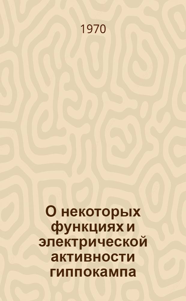 О некоторых функциях и электрической активности гиппокампа : Автореф. дис. на соискание учен. степени канд. биол. наук : (03.102)