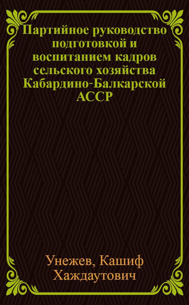 Партийное руководство подготовкой и воспитанием кадров сельского хозяйства Кабардино-Балкарской АССР (1966-1970 гг.) : Автореф. дис. на соиск. учен. степени канд. ист. наук : (07.00.01)