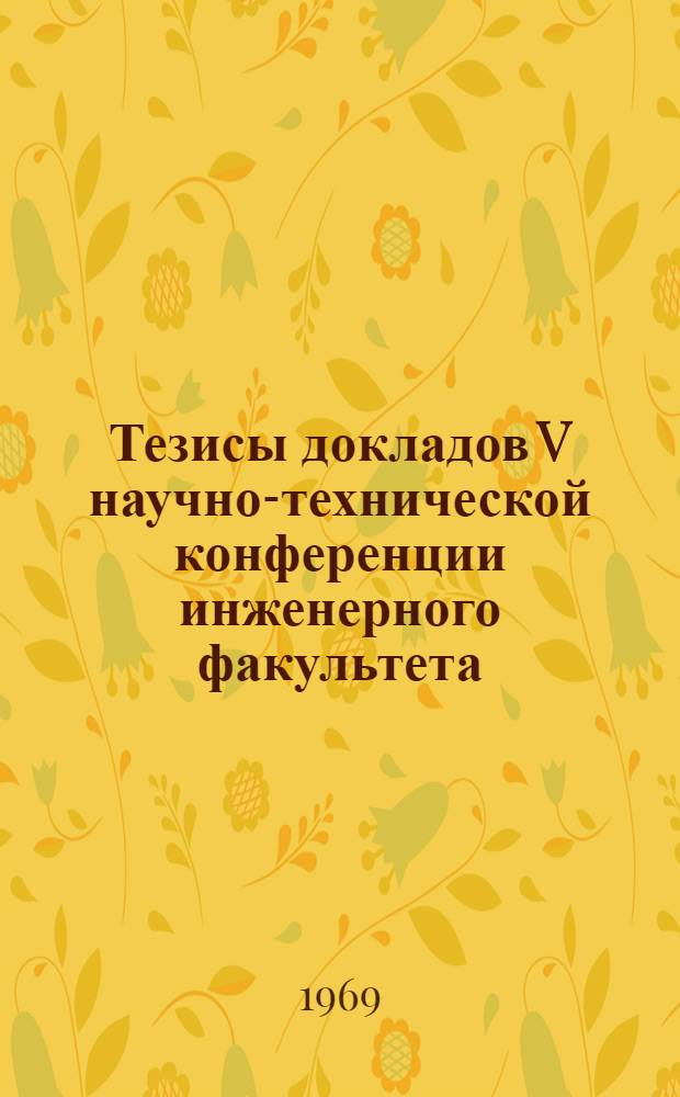 Тезисы докладов V научно-технической конференции инженерного факультета (8-16 апреля)