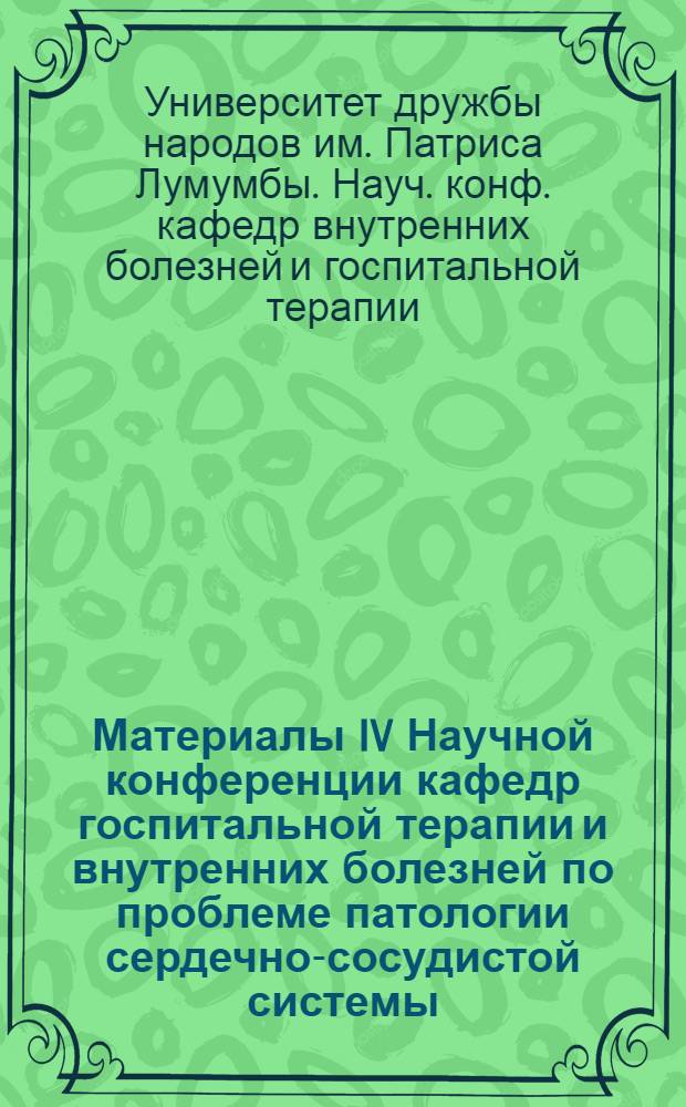 Материалы IV Научной конференции кафедр госпитальной терапии и внутренних болезней по проблеме патологии сердечно-сосудистой системы. (19 июня 1969 г.)