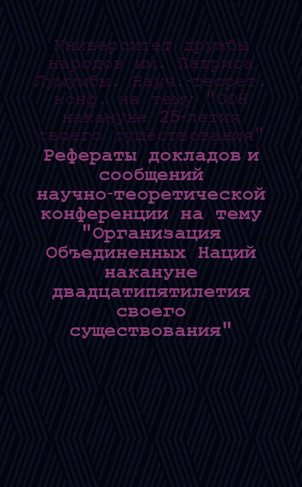 Рефераты докладов и сообщений научно-теоретической конференции на тему "Организация Объединенных Наций накануне двадцатипятилетия своего существования". Сентябрь 1969 г.