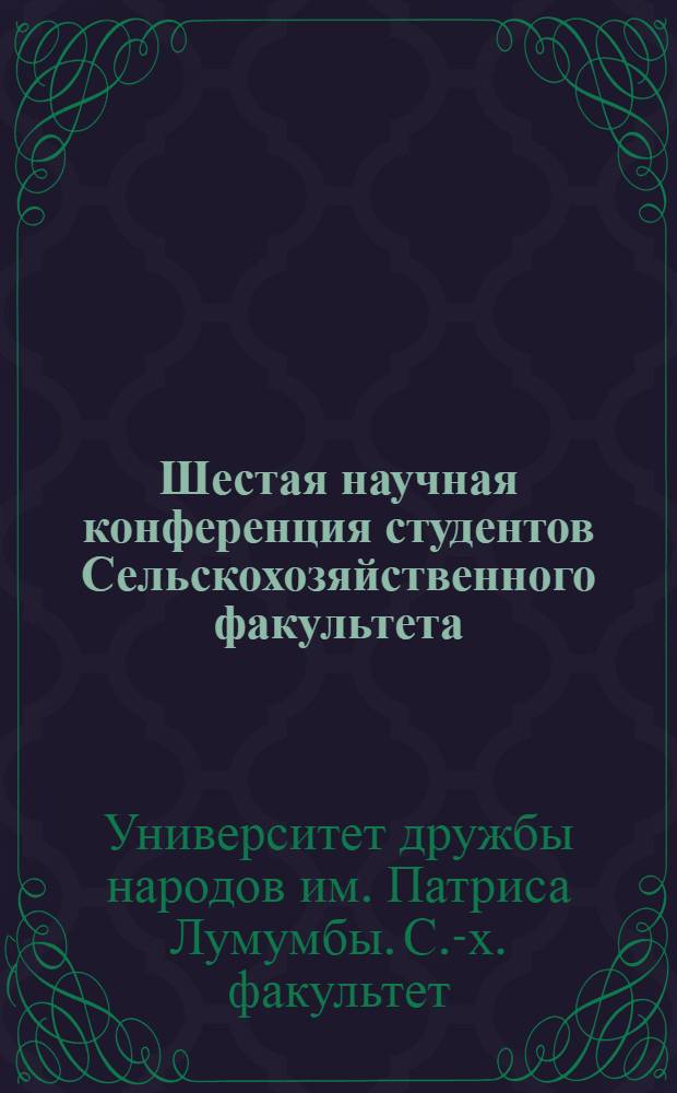 Шестая научная конференция студентов Сельскохозяйственного факультета : Доклады