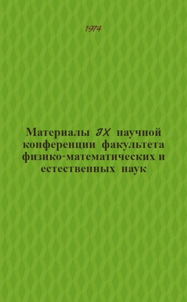Материалы IX научной конференции факультета физико-математических и естественных наук. (21-25 мая 1973 г.)