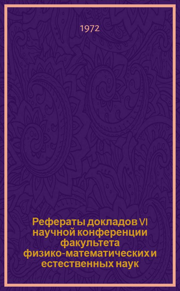 Рефераты докладов VI научной конференции факультета физико-математических и естественных наук. (25-29 мая 1971 г.)