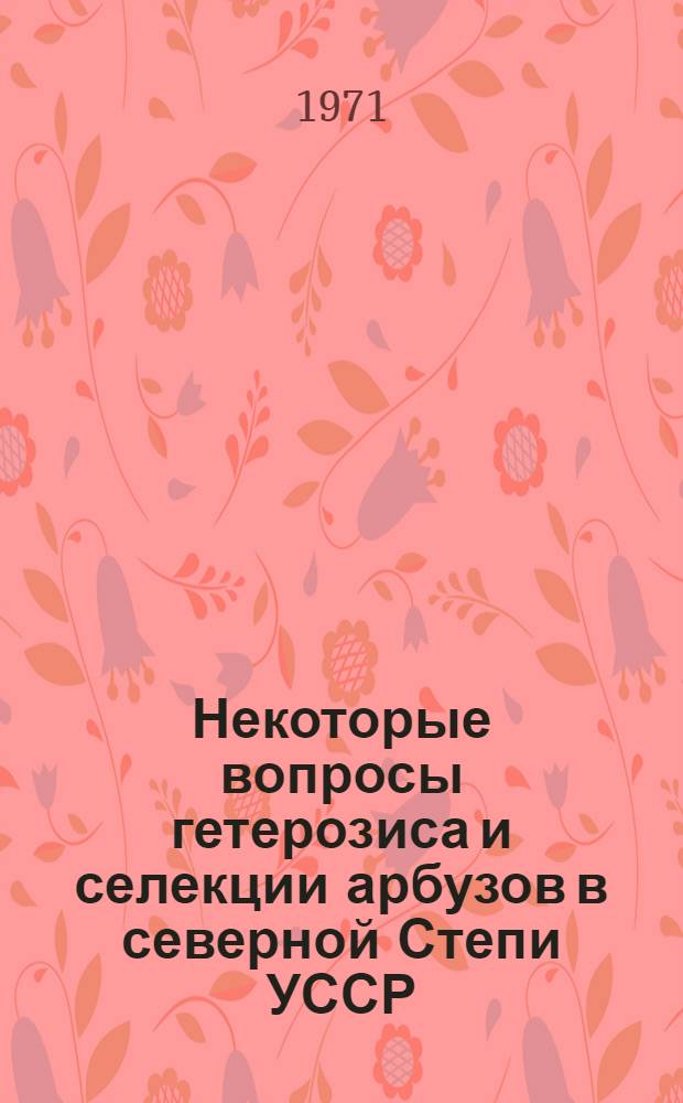 Некоторые вопросы гетерозиса и селекции арбузов в северной Степи УССР : Автореф. дис. на соискание учен. степени канд. с.-х. наук : (534)