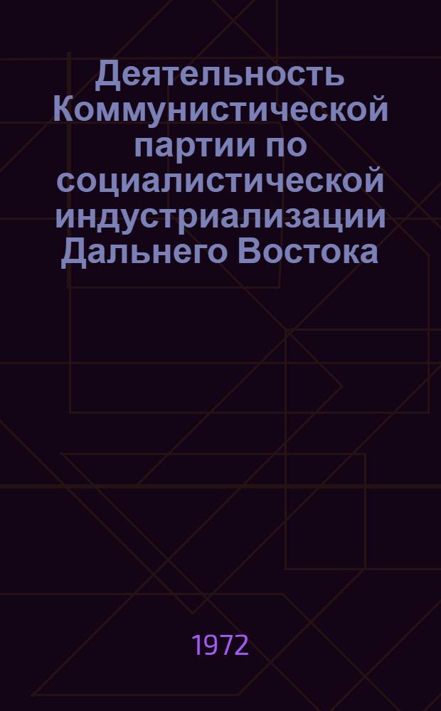 Деятельность Коммунистической партии по социалистической индустриализации Дальнего Востока (1928-1937 гг.) : Автореф. дис. на соиск. учен. степени д-ра ист. наук : (570)