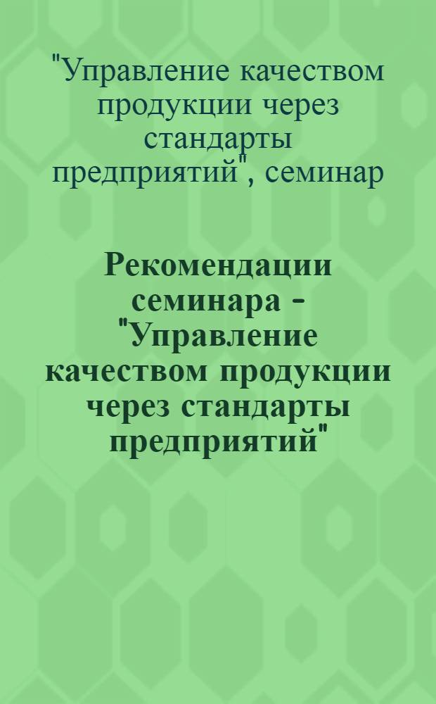 Рекомендации семинара - "Управление качеством продукции через стандарты предприятий". [6 июня 1974 г. г. Астрахань]