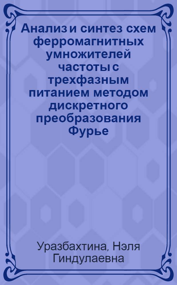 Анализ и синтез схем ферромагнитных умножителей частоты с трехфазным питанием методом дискретного преобразования Фурье : Автореф. дис. на соиск. учен. степени канд. техн. наук : (05.13.05)